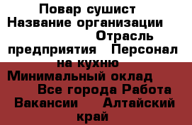 Повар-сушист › Название организации ­ Pizza Ollis › Отрасль предприятия ­ Персонал на кухню › Минимальный оклад ­ 35 000 - Все города Работа » Вакансии   . Алтайский край